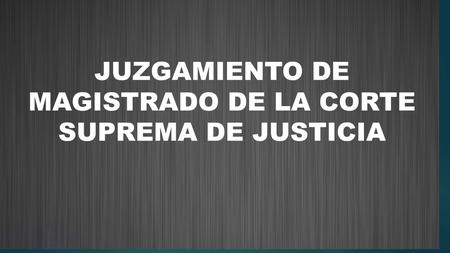 JUZGAMIENTO DE MAGISTRADO DE LA CORTE SUPREMA DE JUSTICIA