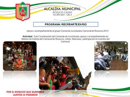 PROGRAMA: RECREARTE EN RIO Apoyo y acompañamiento al grupo Comando Juventudes Carnaval de Riosucio 2013 Actividad: Sub-Coordinación del Comando de Juventudes,