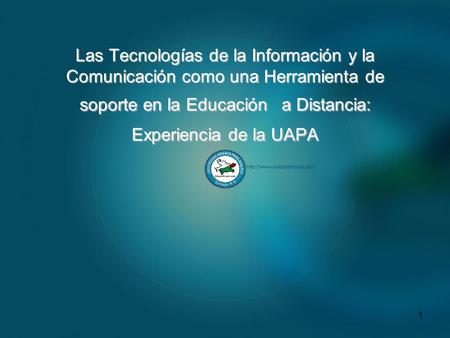 Las Tecnologías de la Información y la Comunicación como una Herramienta de soporte en la Educación a Distancia: Experiencia de la UAPA.