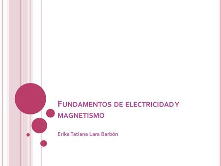 F UNDAMENTOS DE ELECTRICIDAD Y MAGNETISMO Erika Tatiana Lara Barbón.