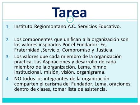 Tarea 1 1. Instituto Regiomontano A.C. Servicios Educativo. 2. Los componentes que unifican a la organización son los valores inspirados Por el Fundador: