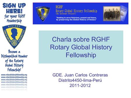Charla sobre RGHF Rotary Global History Fellowship GDE. Juan Carlos Contreras Distrito4450-lima-Perú 2011-2012.