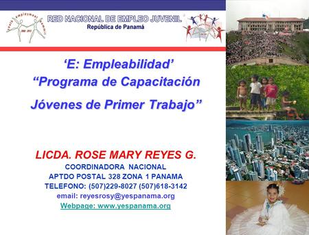 ‘E: Empleabilidad’ “Programa de Capacitación Jóvenes de Primer Trabajo” LICDA. ROSE MARY REYES G. COORDINADORA NACIONAL APTDO POSTAL 328 ZONA 1 PANAMA.
