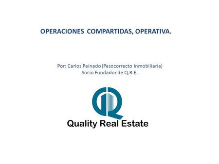 OPERACIONES COMPARTIDAS, OPERATIVA. Por: Carlos Peinado (Pasocorrecto Inmobiliaria) Socio Fundador de Q.R.E.