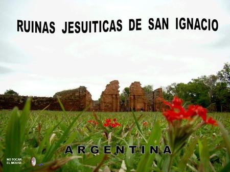 NO TOCAR EL MOUSE Las Ruinas de la reducción de San Ignacio Miní se encuentran en la actual localidad de San Ignacio, en la provincia argentina de Misiones.
