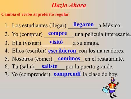 Hazlo Ahora Cambia el verbo al pretérito regular. 1. Los estudiantes (llegar) __________ a México. 2. Yo (comprar) __________ una película interesante.