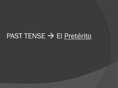 PAST TENSE  El Pretérito. El Pretérito:  is a past tense (“-ed”)  talks about what happened  Describes a completed past action.