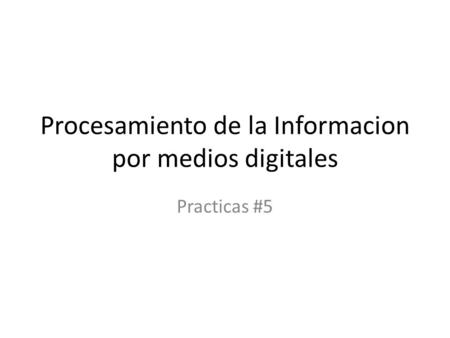 Procesamiento de la Informacion por medios digitales Practicas #5.