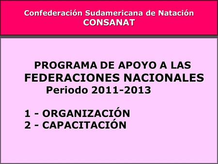 PROGRAMA DE APOYO A LAS PROGRAMA DE APOYO A LAS FEDERACIONES NACIONALES Periodo 2011-2013 Periodo 2011-2013 1 - ORGANIZACIÓN 2 - CAPACITACIÓN Confederación.