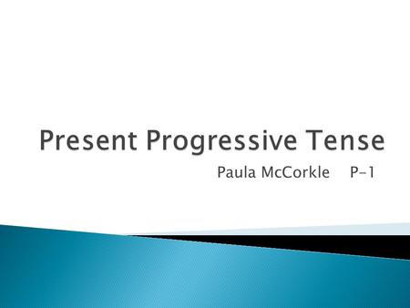 Paula McCorkle P-1.  The present progressive form is used to say what is happening at the exact moment.
