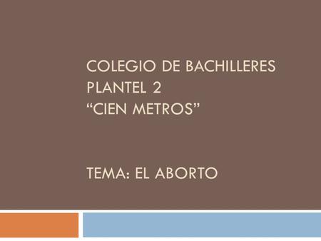 COLEGIO DE BACHILLERES PLANTEL 2 “CIEN METROS” TEMA: EL ABORTO.