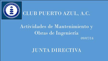 CLUB PUERTO AZUL, A.C. Actividades de Mantenimiento y Obras de Ingeniería 09/07/14 JUNTA DIRECTIVA.