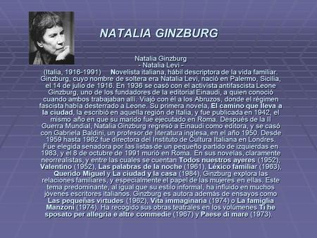 NATALIA GINZBURG Natalia Ginzburg - Natalia Levi - (Italia, 1916-1991) Novelista italiana, hábil descriptora de la vida familiar. Ginzburg, cuyo nombre.