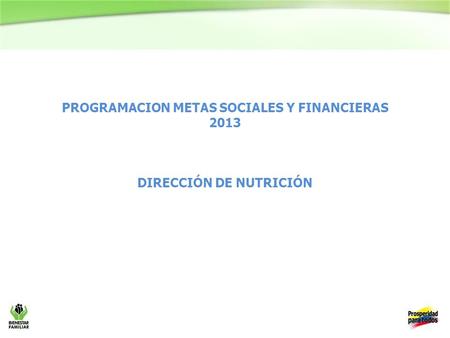 PROGRAMACION METAS SOCIALES Y FINANCIERAS 2013 DIRECCIÓN DE NUTRICIÓN