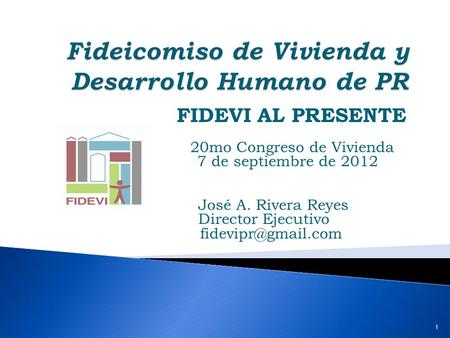 FIDEVI AL PRESENTE 20mo Congreso de Vivienda 7 de septiembre de 2012 José A. Rivera Reyes Director Ejecutivo 1.