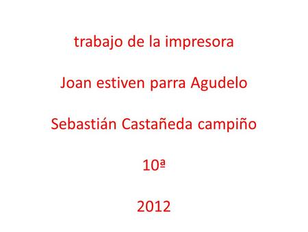 Trabajo de la impresora Joan estiven parra Agudelo Sebastián Castañeda campiño 10ª 2012.