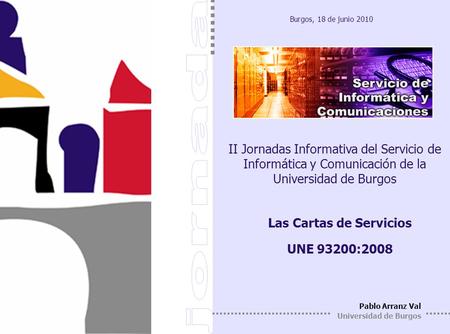 II Jornadas Informativa del Servicio de Informática y Comunicación de la Universidad de Burgos Burgos 18 de junio de 2010 Burgos, 18 de junio 2010 Pablo.