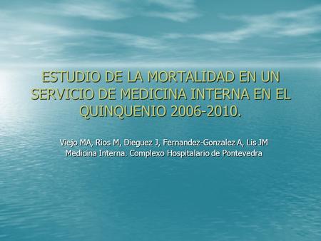 ESTUDIO DE LA MORTALIDAD EN UN SERVICIO DE MEDICINA INTERNA EN EL QUINQUENIO 2006-2010. Viejo MA, Rios M, Dieguez J, Fernandez-Gonzalez A, Lis JM Medicina.