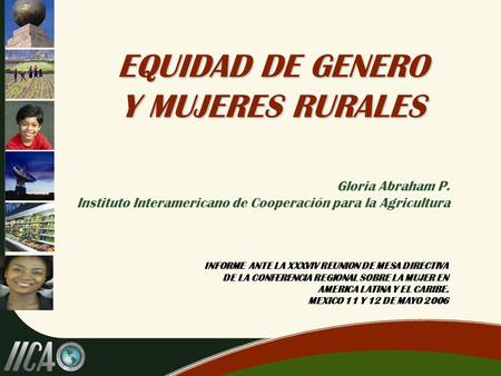 EQUIDAD DE GENERO Y MUJERES RURALES Gloria Abraham P. Instituto Interamericano de Cooperación para la Agricultura INFORME ANTE LA XXXVIV REUNION DE MESA.