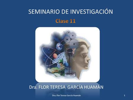 SEMINARIO DE INVESTIGACIÓN Dra. FLOR TERESA GARCÍA HUAMÁN 1Dra. Flor Teresa García Huamán.