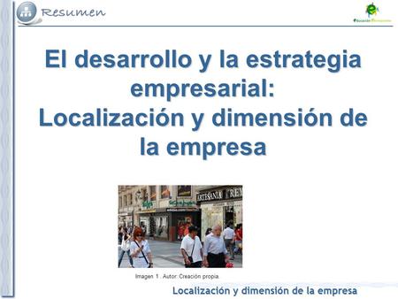 Localización y dimensión de la empresa Imagen 1. Autor: Creación propia. El desarrollo y la estrategia empresarial: Localización y dimensión de la empresa.