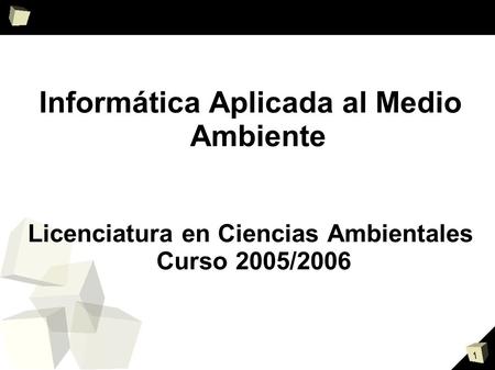 1 Informática Aplicada al Medio Ambiente Licenciatura en Ciencias Ambientales Curso 2005/2006.