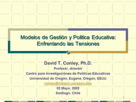 1 Modelos de Gestión y Politica Educativa: Enfrentando las Tensiones David T. Conley, Ph.D. Profesór, directór Centro para Investigaciónes de Políticas.