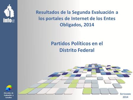 Dirección de Evaluación y Estudios Resultados de la Segunda Evaluación a los portales de Internet de los Entes Obligados, 2014 Partidos Políticos en el.