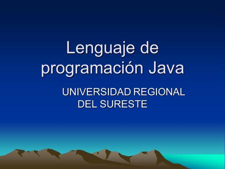 Lenguaje de programación Java UNIVERSIDAD REGIONAL DEL SURESTE.