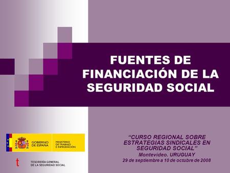 FUENTES DE FINANCIACIÓN DE LA SEGURIDAD SOCIAL “CURSO REGIONAL SOBRE ESTRATEGIAS SINDICALES EN SEGURIDAD SOCIAL” Montevideo. URUGUAY 29 de septiembre a.