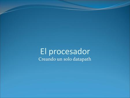 El procesador Creando un solo datapath. Universidad de SonoraArquitectura de Computadoras2 Introducción 1. Crear un solo datapath a partir de los datapaths.