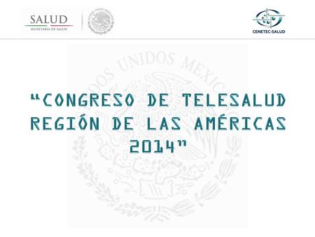 “CONGRESO DE TELESALUD REGIÓN DE LAS AMÉRICAS 2014  Fecha: Del 3 al 5 de Septiembre de 2014.  Lugar: Centro Internacional de Negocios CINTERMEX, Monterrey,