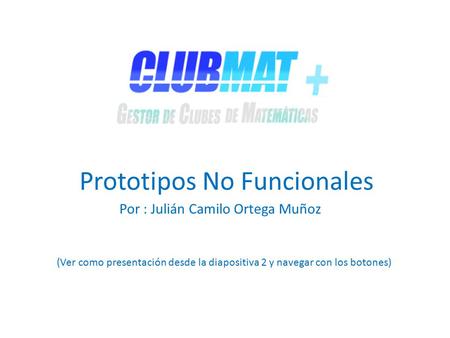 Prototipos No Funcionales (Ver como presentación desde la diapositiva 2 y navegar con los botones) Por : Julián Camilo Ortega Muñoz.