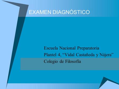 EXAMEN DIAGNÓSTICO Escuela Nacional Preparatoria Plantel 4, “Vidal Castañeda y Nájera” Colegio de Filosofía.