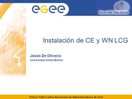 Primer Taller Latino Americano de Administradores de Grid Instalación de CE y WN LCG Jesús De Oliveira Universidad Simón Bolívar.
