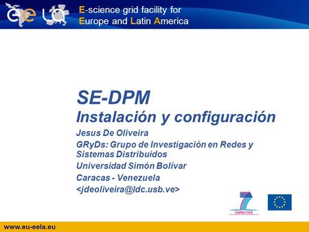 Www.eu-eela.eu E-science grid facility for Europe and Latin America SE-DPM Instalación y configuración Jesus De Oliveira GRyDs: Grupo de Investigación.