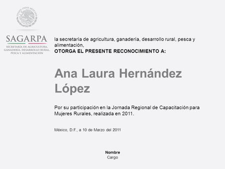 La secretaría de agricultura, ganadería, desarrollo rural, pesca y alimentación, OTORGA EL PRESENTE RECONOCIMIENTO A: Ana Laura Hernández López Por su.
