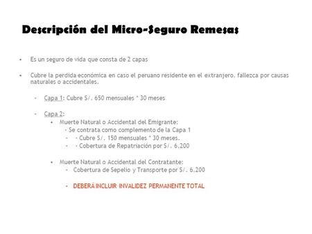 Descripción del Micro-Seguro Remesas Es un seguro de vida que consta de 2 capas Cubre la perdida económica en caso el peruano residente en el extranjero,