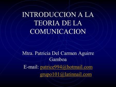 INTRODUCCION A LA TEORIA DE LA COMUNICACION Mtra. Patricia Del Carmen Aguirre Gamboa