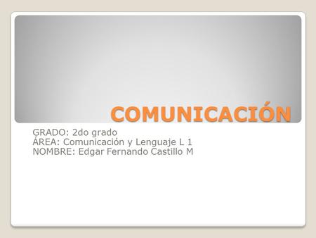 COMUNICACIÓN GRADO: 2do grado ÁREA: Comunicación y Lenguaje L 1 NOMBRE: Edgar Fernando Castillo M.