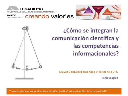 ”Competencias informacionales y Comunicación científica”, Nieves González. 24 de mayo de 2013 ¿Cómo se integran la comunicación científica y las competencias.