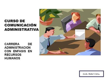 CURSO DE COMUNICACIÓN ADMINISTRATIVA CARRERA DE ADMINISTRACION CON ENFASIS EN RECURSOS HUMANOS Licda. Mabel Calvo.