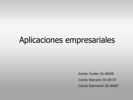 Aplicaciones empresariales Adrián Guillen 03-36008 Carlos Marcano 03-36137 Carlos Sanmartín 03-36487.