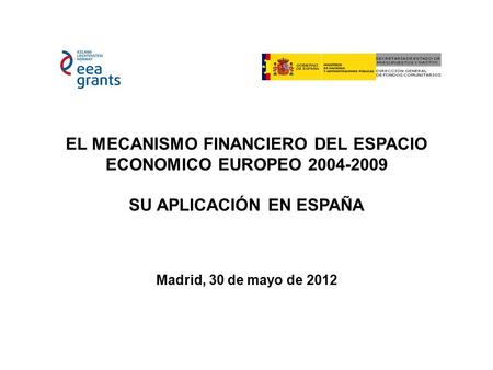 EL MECANISMO FINANCIERO DEL ESPACIO ECONOMICO EUROPEO 2004-2009 SU APLICACIÓN EN ESPAÑA Madrid, 30 de mayo de 2012.