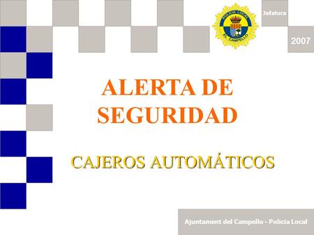Jefatura Ajuntament del Campello - Policia Local 2007 ALERTA DE SEGURIDAD CAJEROS AUTOMÁTICOS.