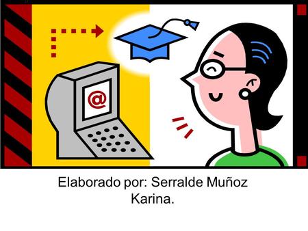 Elaborado por: Serralde Muñoz Karina.. Educación a distancia y educación en línea. Relación existente entre ambas y con la sociedad de la información.