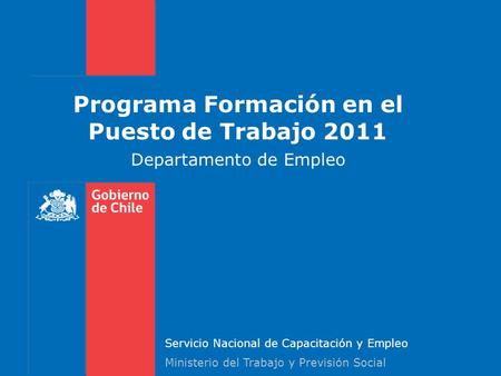 Programa Formación en el Puesto de Trabajo 2011 Departamento de Empleo Servicio Nacional de Capacitación y Empleo Ministerio del Trabajo y Previsión Social.