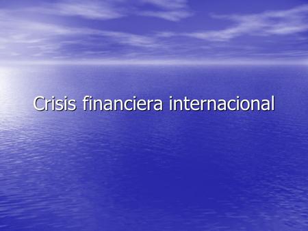 Crisis financiera internacional. Objetivos Reconocer de manera veraz y conciente los factores que influyeron en la crisis económica internacional Reconocer.