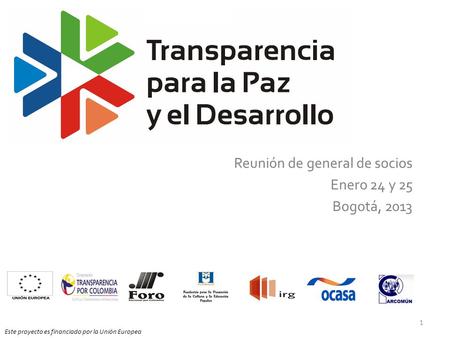 Reunión de general de socios Enero 24 y 25 Bogotá, 2013 Este proyecto es financiado por la Unión Europea 1.