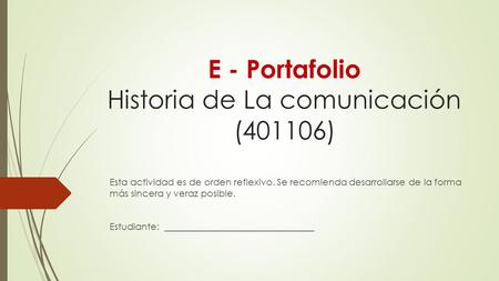 E - Portafolio Historia de La comunicación (401106) Esta actividad es de orden reflexivo. Se recomienda desarrollarse de la forma más sincera y veraz posible.